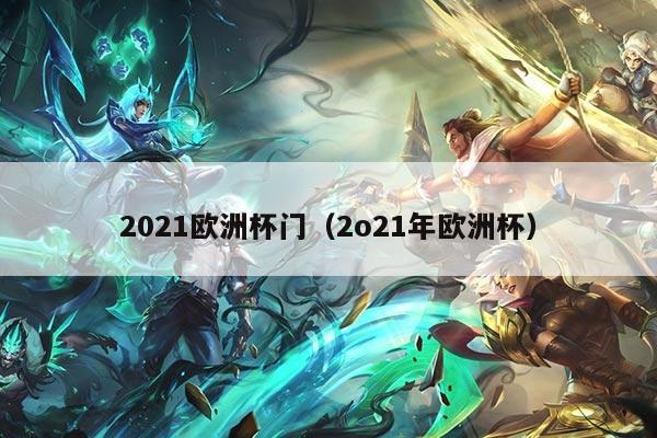 2021欧洲杯门（2o21年欧洲杯）
