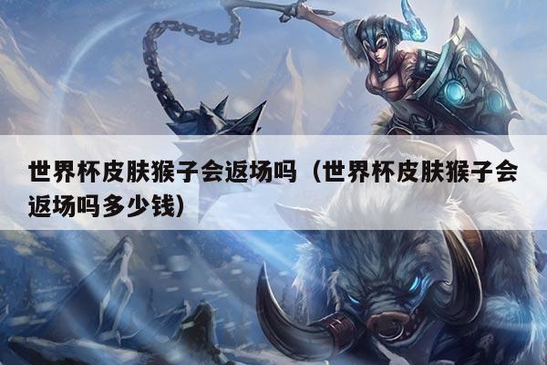 世界杯皮肤猴子会返场吗（世界杯皮肤猴子会返场吗多少钱）