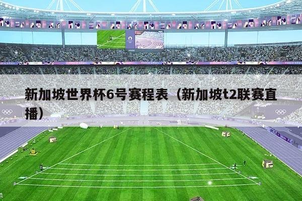 新加坡世界杯6号赛程表（新加坡t2联赛直播）